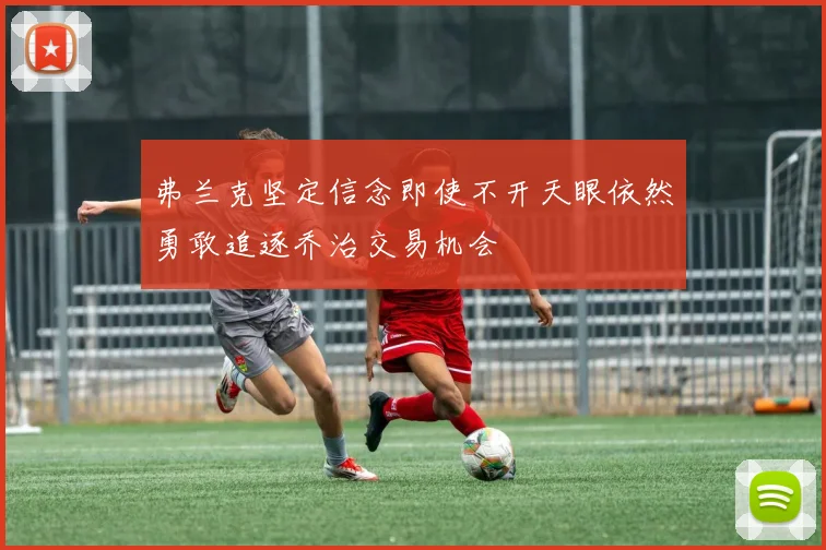 弗兰克坚定信念即使不开天眼依然勇敢追逐乔治交易机会
