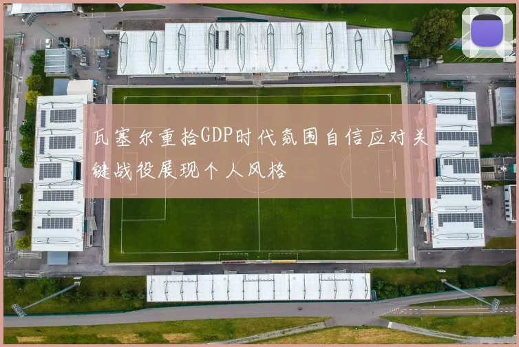 瓦塞尔重拾GDP时代氛围自信应对关键战役展现个人风格