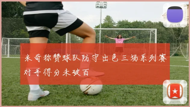 米奇称赞球队防守出色三场系列赛对手得分未破百