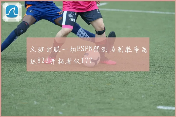 文班打服一切ESPN预测马刺胜率高达823开拓者仅177