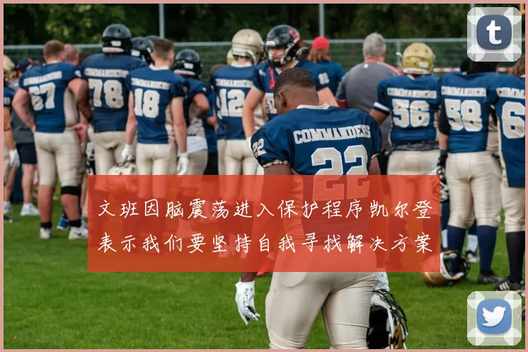 文班因脑震荡进入保护程序凯尔登表示我们要坚持自我寻找解决方案