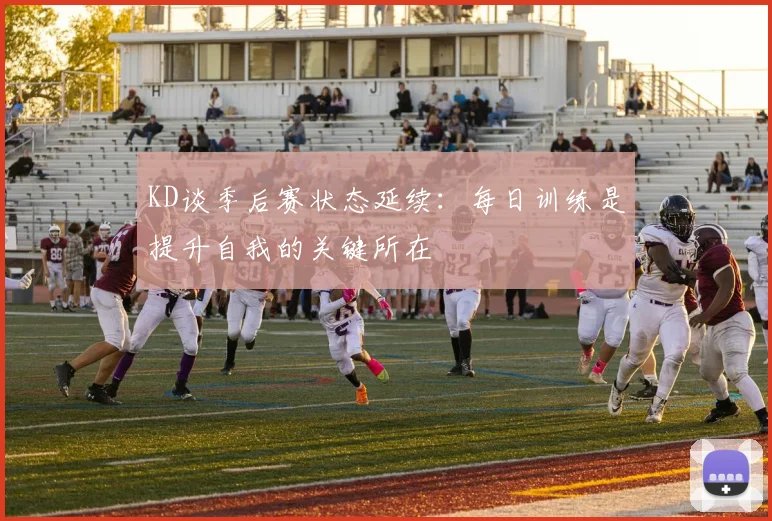 KD谈季后赛状态延续：每日训练是提升自我的关键所在