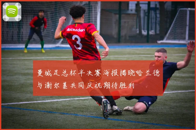 曼城足总杯半决赛海报揭晓哈兰德与谢尔基共同庆祝期待胜利