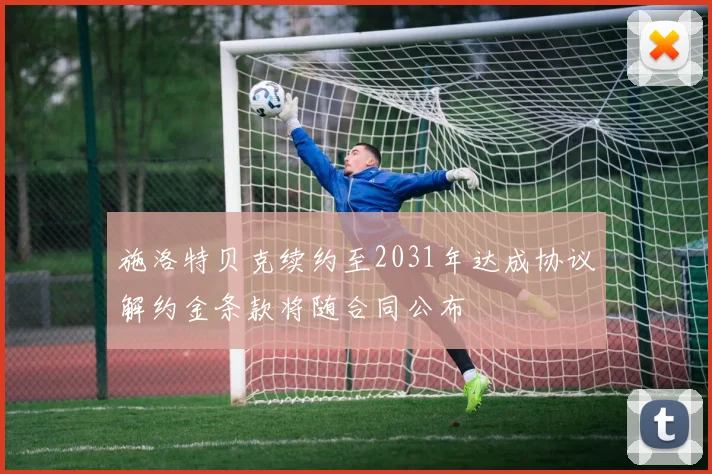 施洛特贝克续约至2031年达成协议解约金条款将随合同公布