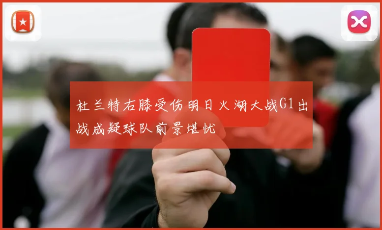 杜兰特右膝受伤明日火湖大战G1出战成疑球队前景堪忧